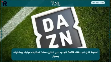 اضبط الآن تردد قناة DAZN الجديد على النايل سات لمتابعة مباراة برشلونة وسول